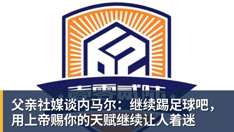 父亲社媒谈内马尔：继续踢足球吧，用上帝赐你的天赋继续让人着迷