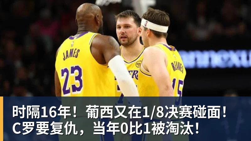 kaiyun体育时隔16年！葡西又在1/8决赛碰面！C罗要复仇，当年0比1被淘汰！